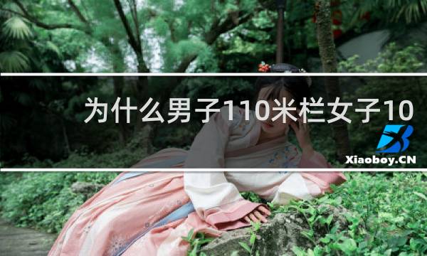 为什么男子110米栏女子100米栏