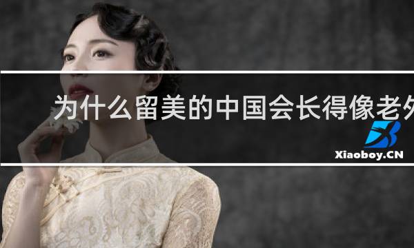 为什么留美的中国会长得像老外