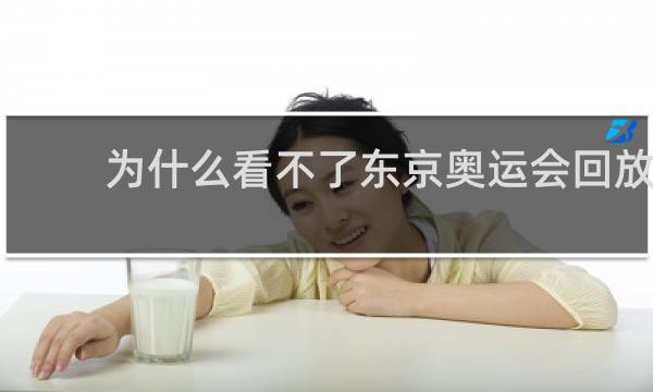 为什么看不了东京奥运会回放