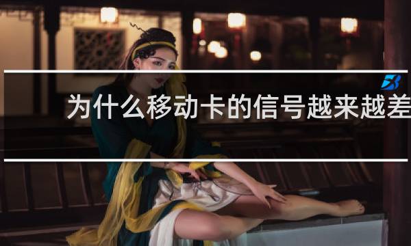 为什么移动卡的信号越来越差