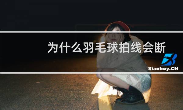 为什么羽毛球拍线会断