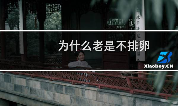 为什么老是不排卵(经常不排卵是什么原因)