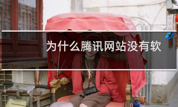 为什么腾讯网站没有软件下载（为什么腾讯网打不开）