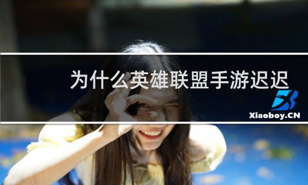 为什么英雄联盟手游迟迟不推出图片