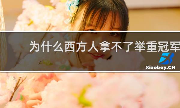 为什么西方人拿不了举重冠军
