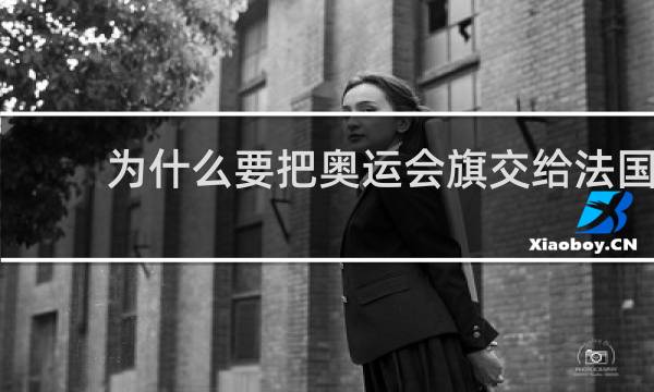 为什么要把奥运会旗交给法国