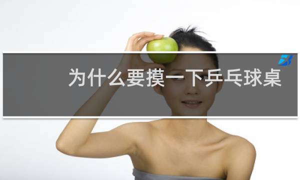 为什么要摸一下乒乓球桌