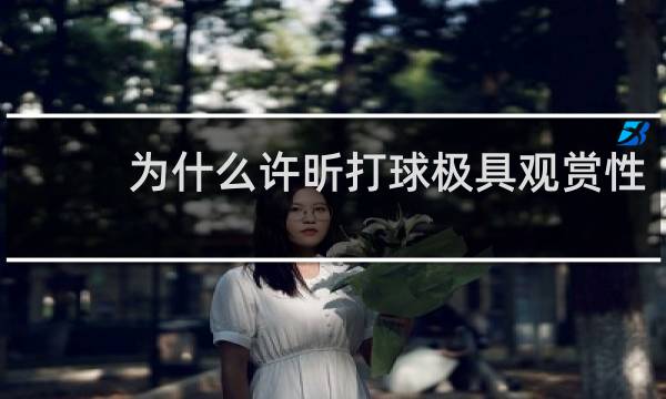 为什么许昕打球极具观赏性