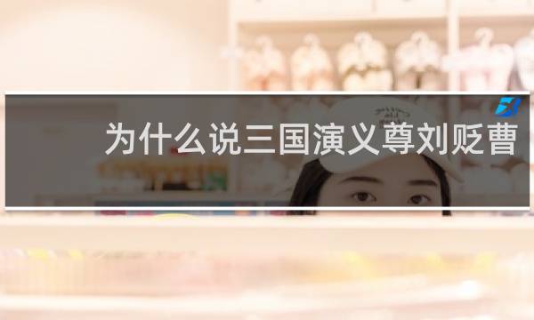 为什么说三国演义尊刘贬曹