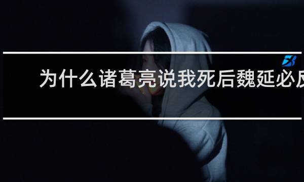 为什么诸葛亮说我死后魏延必反