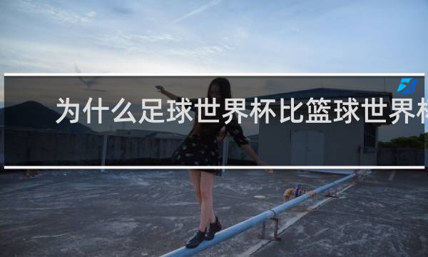 为什么足球世界杯比篮球世界杯火