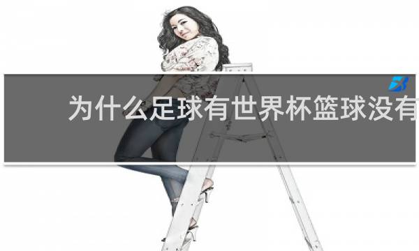 为什么足球有世界杯篮球没有