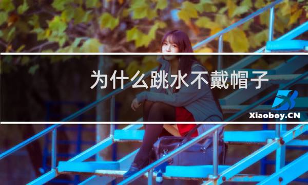 为什么跳水不戴帽子
