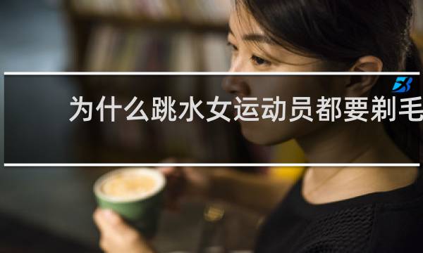 为什么跳水女运动员都要剃毛