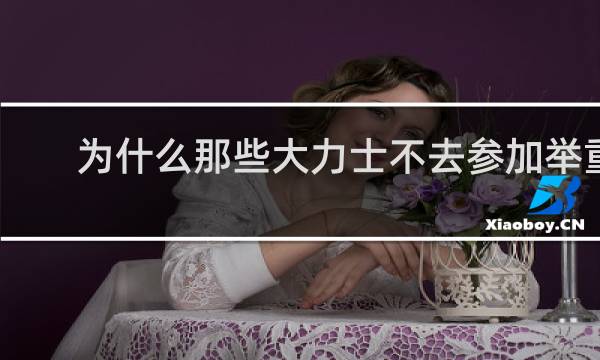 为什么那些大力士不去参加举重比赛