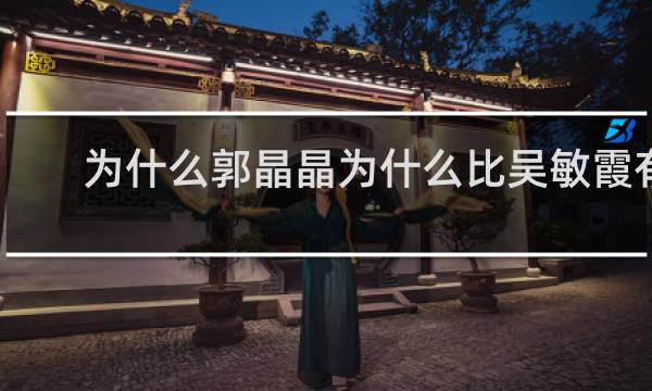 为什么郭晶晶为什么比吴敏霞有名