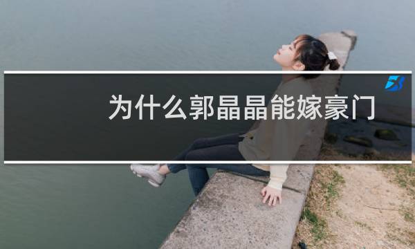 为什么郭晶晶能嫁豪门