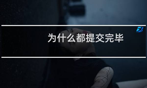 为什么都提交完毕,系统还是显示没有提交,已经3次了
