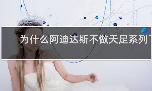 为什么阿迪达斯不做天足系列了