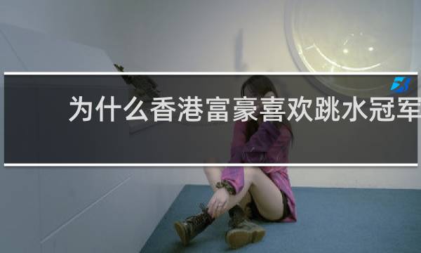 为什么香港富豪喜欢跳水冠军