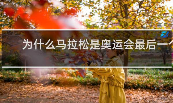 为什么马拉松是奥运会最后一个项目
