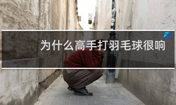为什么高手打羽毛球很响