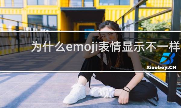 为什么emoji表情显示不一样 应该怎么改什么梗