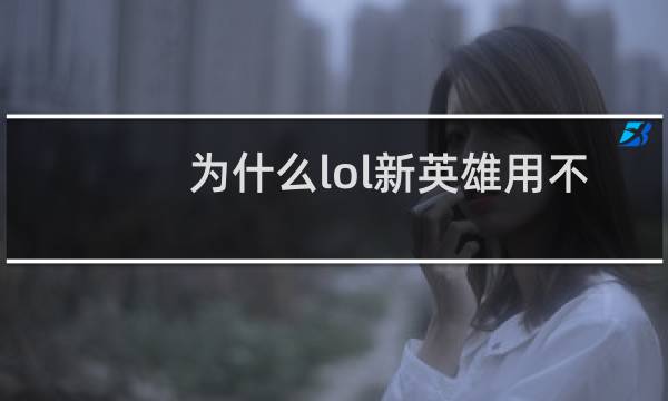为什么lol新英雄用不了