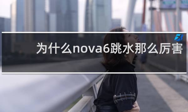 为什么nova6跳水那么厉害