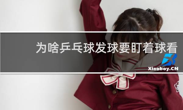 为啥乒乓球发球要盯着球看