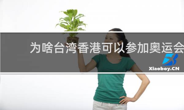 为啥台湾香港可以参加奥运会
