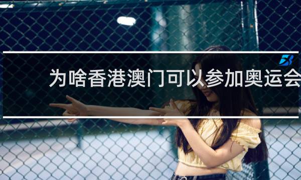 为啥香港澳门可以参加奥运会