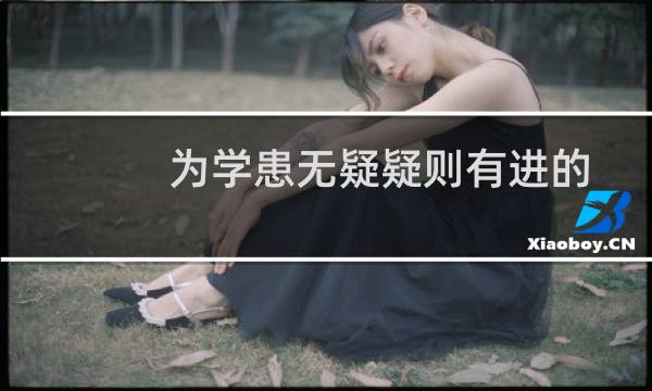 为学患无疑疑则有进的为怎么读（怎么读为学患无疑,疑则有进）图片