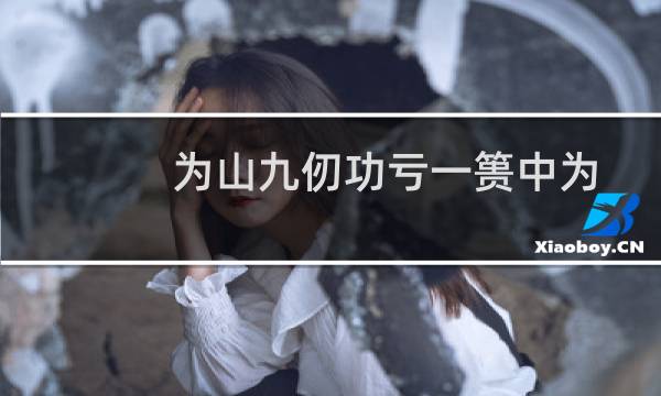 为山九仞功亏一篑中为的含义(为山九仞功亏一篑的意思)