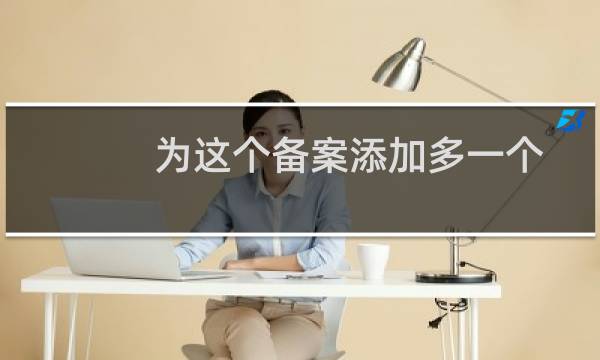 为这个备案添加多一个已备案域名,提示先删除。。。请问是指什么