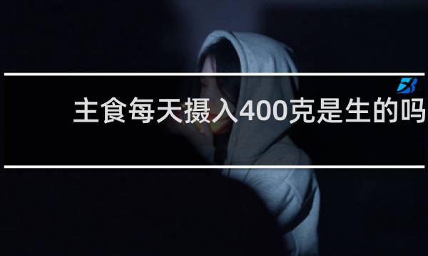 主食每天摄入400克是生的吗