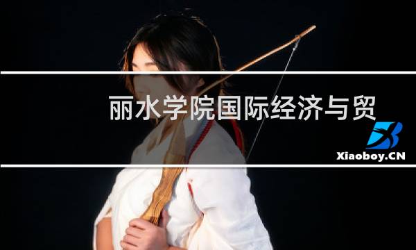 丽水学院国际经济与贸易专业好不好 排名多少位 全国第249名