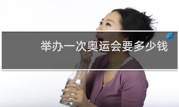 举办一次奥运会要多少钱
