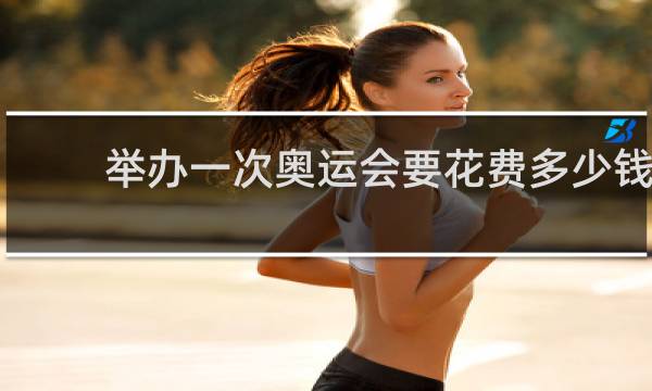 举办一次奥运会要花费多少钱
