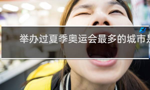 举办过夏季奥运会最多的城市是哪个国家