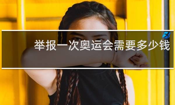 举报一次奥运会需要多少钱