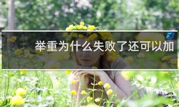 举重为什么失败了还可以加