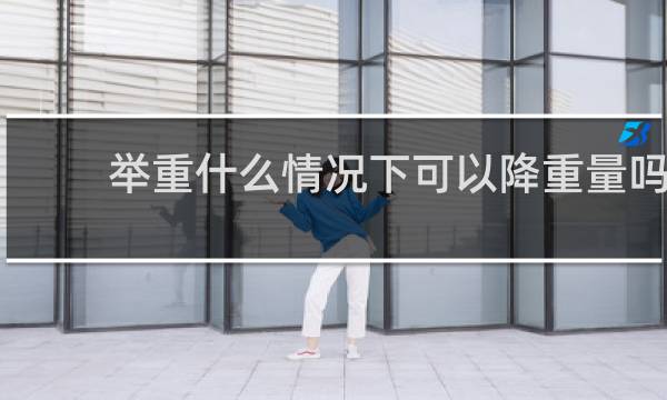 举重什么情况下可以降重量吗