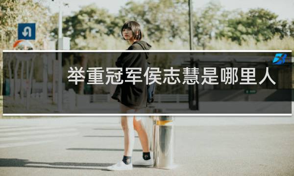 举重冠军侯志慧是哪里人