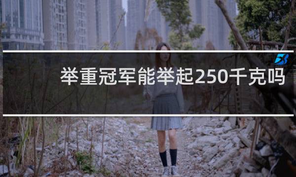 举重冠军能举起250千克吗