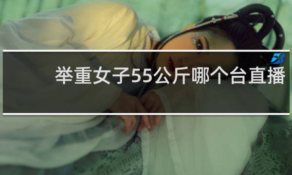 举重女子55公斤哪个台直播