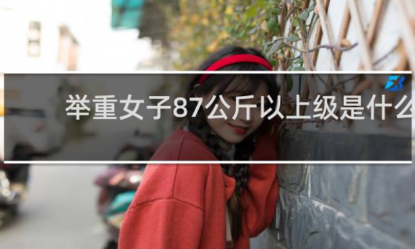 举重女子87公斤以上级是什么意思