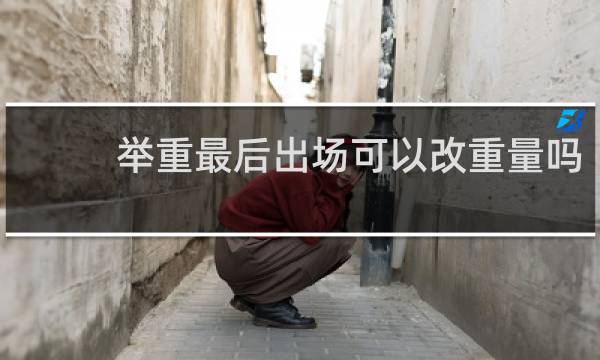 举重最后出场可以改重量吗