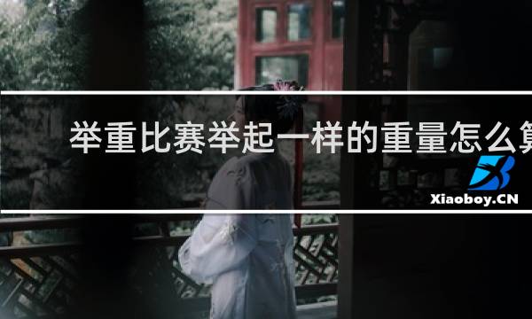 举重比赛举起一样的重量怎么算