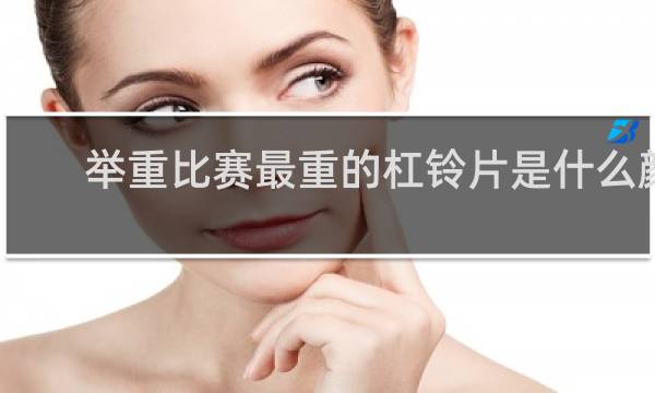 举重比赛最重的杠铃片是什么颜色